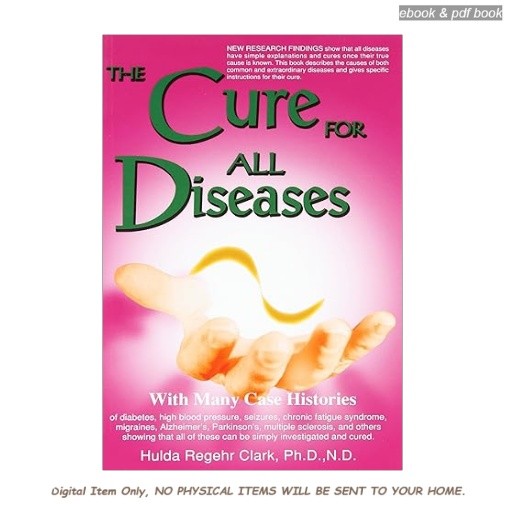The Cure for All Diseases: With Many Case Histories, Hulda Regehr Clark 1994
