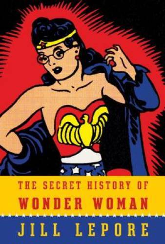 The Secret History of Wonder Woman – Hardcover By Lepore, Jill – GOOD