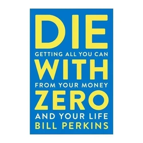 Die with Zero:Getting All You Can from Your Money and Your Life –GOOD